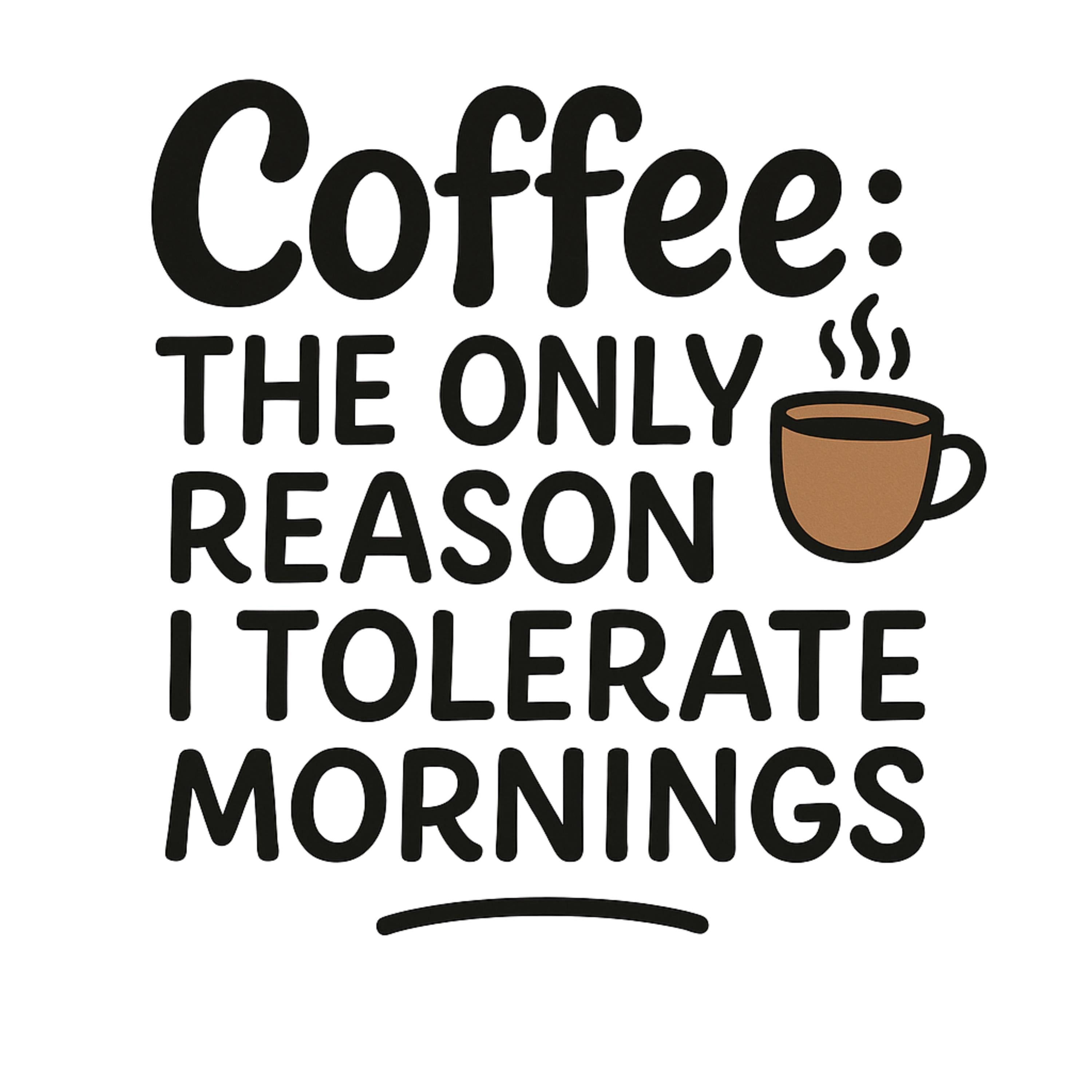 Coffee Quote PNG | “Coffee: The Only Reason I Tolerate Mornings” Funny Digital Design | 4098x4098 PNG | Sublimation for Mug & Shirt
